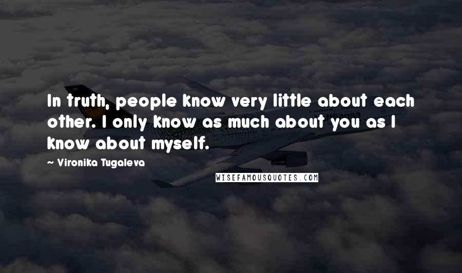 Vironika Tugaleva Quotes: In truth, people know very little about each other. I only know as much about you as I know about myself.