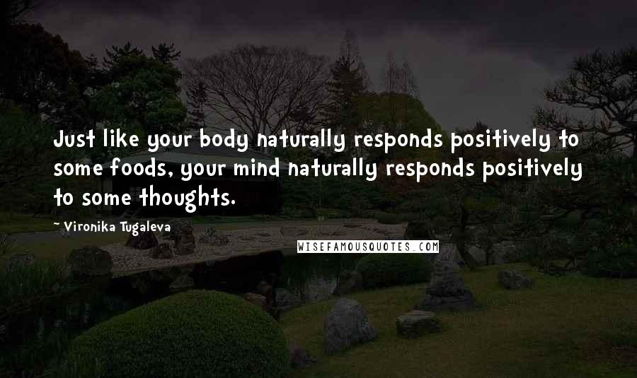 Vironika Tugaleva Quotes: Just like your body naturally responds positively to some foods, your mind naturally responds positively to some thoughts.