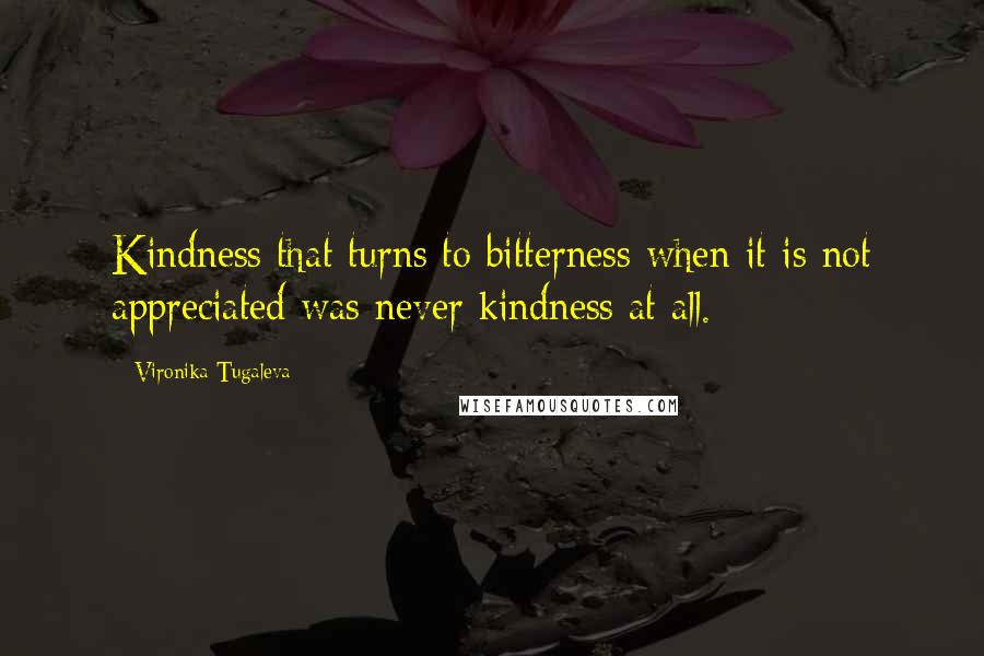 Vironika Tugaleva Quotes: Kindness that turns to bitterness when it is not appreciated was never kindness at all.