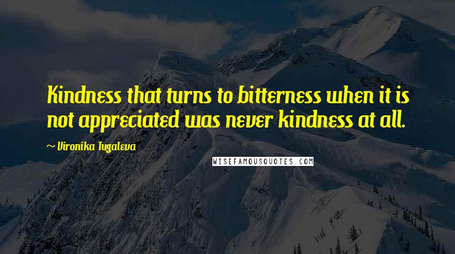 Vironika Tugaleva Quotes: Kindness that turns to bitterness when it is not appreciated was never kindness at all.