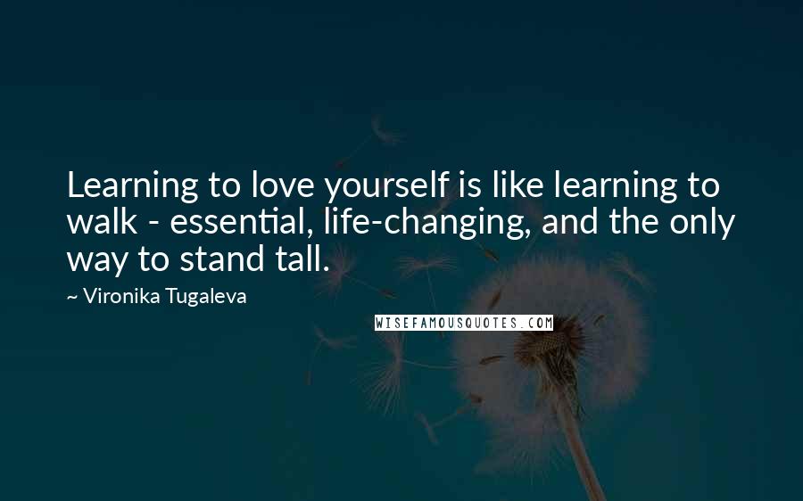 Vironika Tugaleva Quotes: Learning to love yourself is like learning to walk - essential, life-changing, and the only way to stand tall.