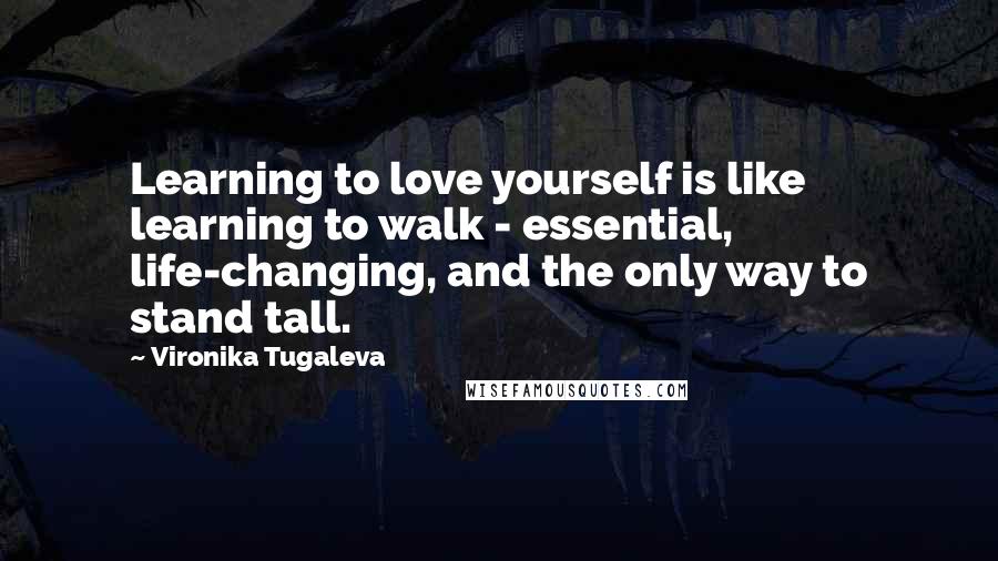 Vironika Tugaleva Quotes: Learning to love yourself is like learning to walk - essential, life-changing, and the only way to stand tall.