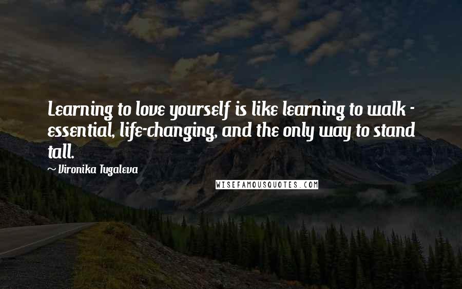 Vironika Tugaleva Quotes: Learning to love yourself is like learning to walk - essential, life-changing, and the only way to stand tall.