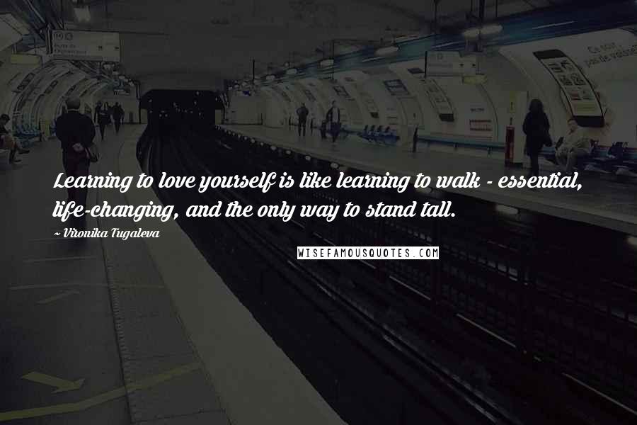 Vironika Tugaleva Quotes: Learning to love yourself is like learning to walk - essential, life-changing, and the only way to stand tall.