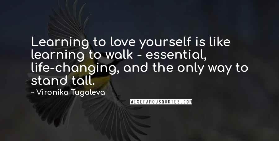 Vironika Tugaleva Quotes: Learning to love yourself is like learning to walk - essential, life-changing, and the only way to stand tall.