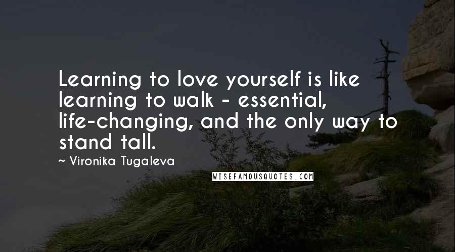 Vironika Tugaleva Quotes: Learning to love yourself is like learning to walk - essential, life-changing, and the only way to stand tall.