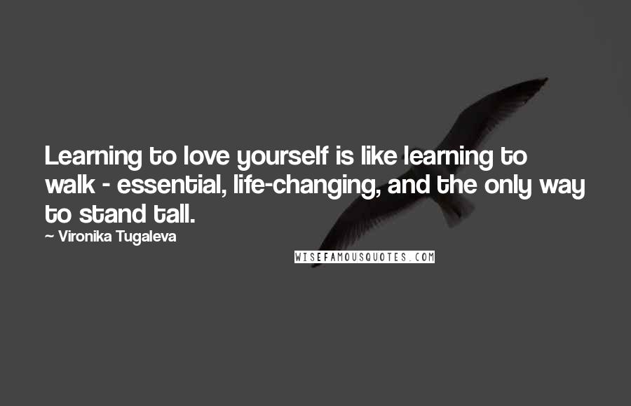 Vironika Tugaleva Quotes: Learning to love yourself is like learning to walk - essential, life-changing, and the only way to stand tall.