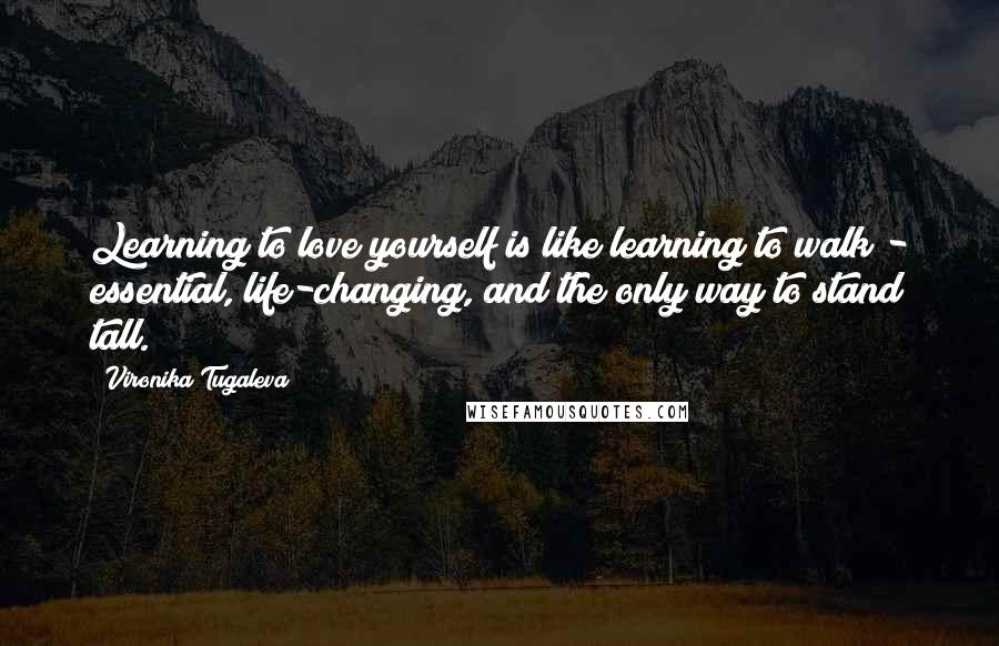 Vironika Tugaleva Quotes: Learning to love yourself is like learning to walk - essential, life-changing, and the only way to stand tall.