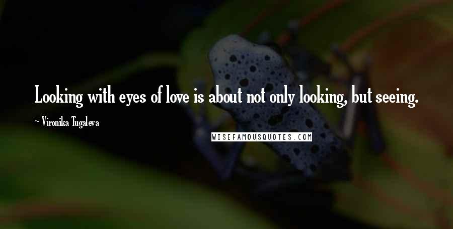 Vironika Tugaleva Quotes: Looking with eyes of love is about not only looking, but seeing.