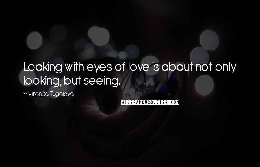 Vironika Tugaleva Quotes: Looking with eyes of love is about not only looking, but seeing.