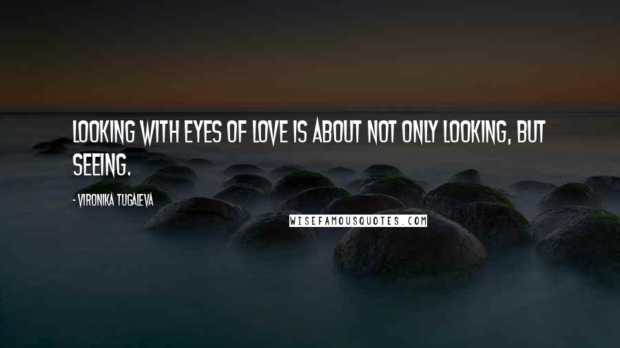 Vironika Tugaleva Quotes: Looking with eyes of love is about not only looking, but seeing.