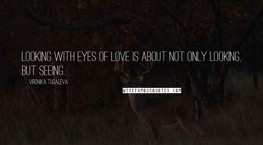 Vironika Tugaleva Quotes: Looking with eyes of love is about not only looking, but seeing.