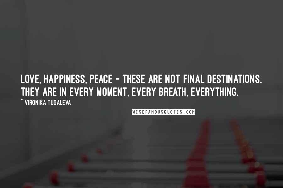 Vironika Tugaleva Quotes: Love, happiness, peace - these are not final destinations. They are in every moment, every breath, everything.