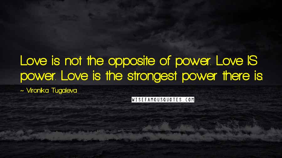 Vironika Tugaleva Quotes: Love is not the opposite of power. Love IS power. Love is the strongest power there is.