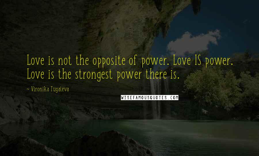 Vironika Tugaleva Quotes: Love is not the opposite of power. Love IS power. Love is the strongest power there is.