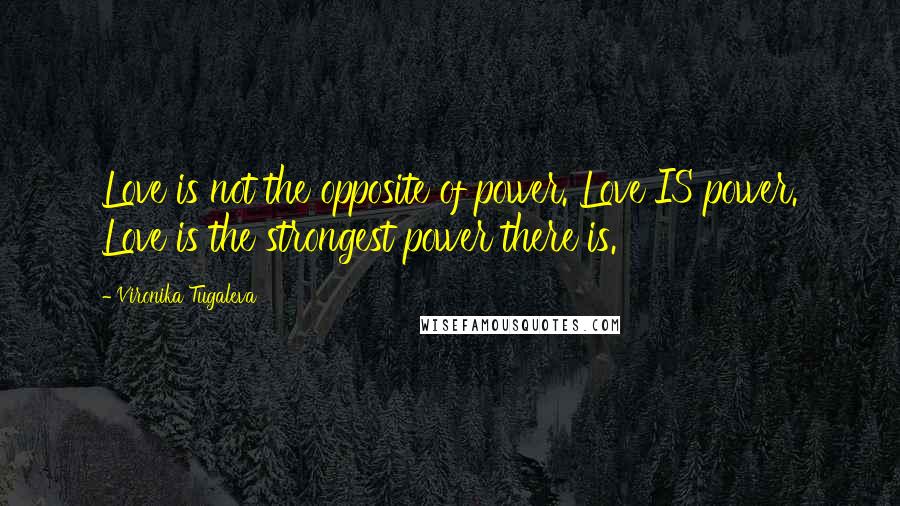 Vironika Tugaleva Quotes: Love is not the opposite of power. Love IS power. Love is the strongest power there is.