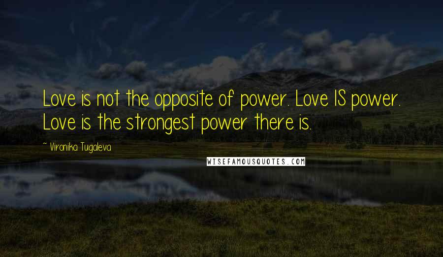 Vironika Tugaleva Quotes: Love is not the opposite of power. Love IS power. Love is the strongest power there is.