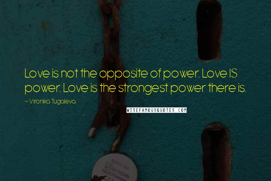 Vironika Tugaleva Quotes: Love is not the opposite of power. Love IS power. Love is the strongest power there is.