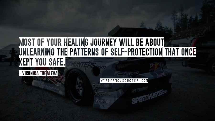 Vironika Tugaleva Quotes: Most of your healing journey will be about unlearning the patterns of self-protection that once kept you safe.