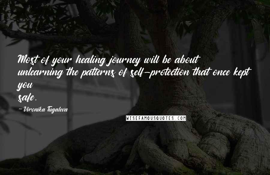 Vironika Tugaleva Quotes: Most of your healing journey will be about unlearning the patterns of self-protection that once kept you safe.