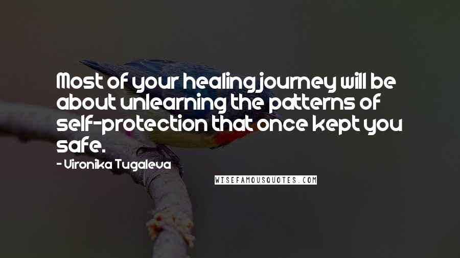 Vironika Tugaleva Quotes: Most of your healing journey will be about unlearning the patterns of self-protection that once kept you safe.