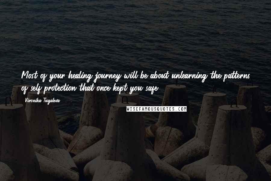 Vironika Tugaleva Quotes: Most of your healing journey will be about unlearning the patterns of self-protection that once kept you safe.