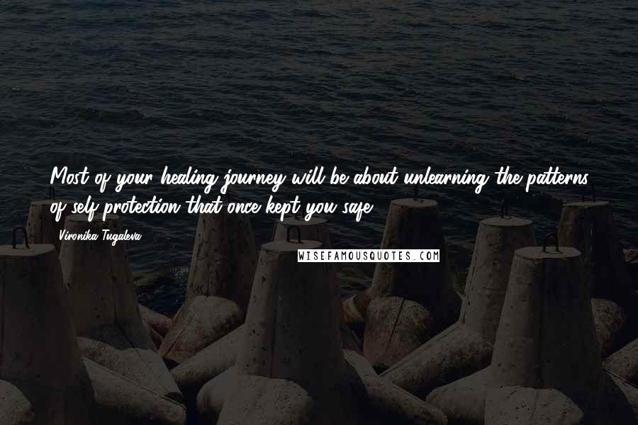 Vironika Tugaleva Quotes: Most of your healing journey will be about unlearning the patterns of self-protection that once kept you safe.