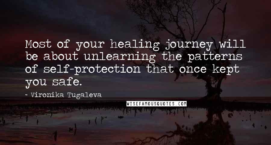 Vironika Tugaleva Quotes: Most of your healing journey will be about unlearning the patterns of self-protection that once kept you safe.