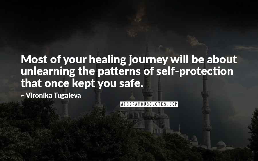 Vironika Tugaleva Quotes: Most of your healing journey will be about unlearning the patterns of self-protection that once kept you safe.