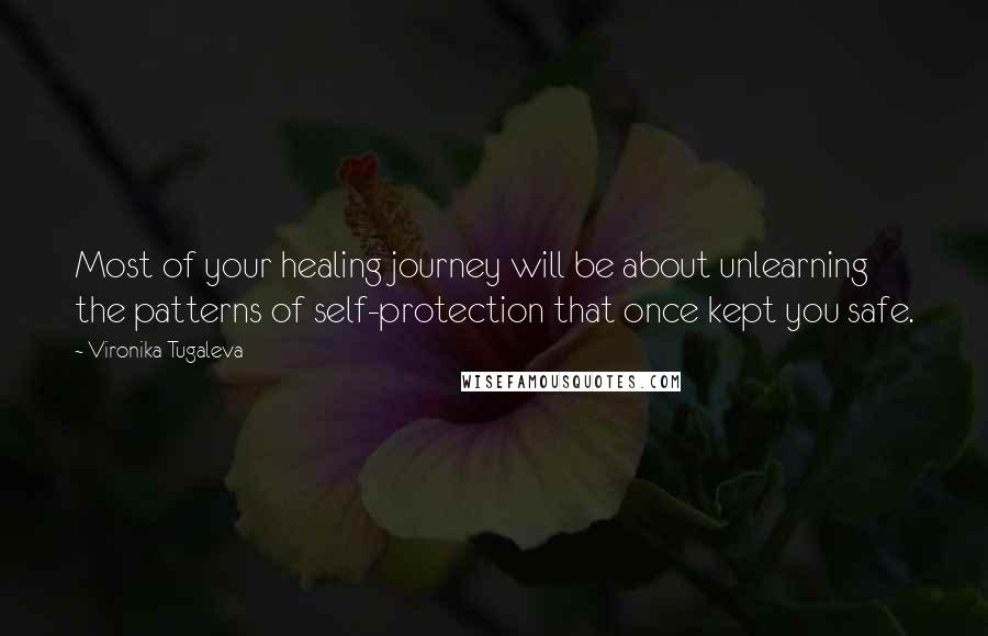 Vironika Tugaleva Quotes: Most of your healing journey will be about unlearning the patterns of self-protection that once kept you safe.