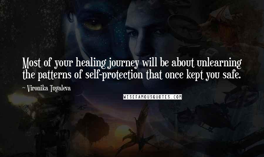 Vironika Tugaleva Quotes: Most of your healing journey will be about unlearning the patterns of self-protection that once kept you safe.