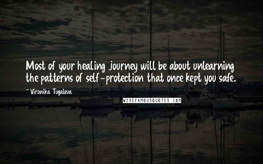 Vironika Tugaleva Quotes: Most of your healing journey will be about unlearning the patterns of self-protection that once kept you safe.