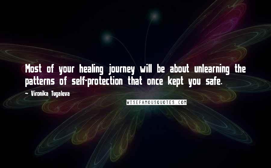 Vironika Tugaleva Quotes: Most of your healing journey will be about unlearning the patterns of self-protection that once kept you safe.