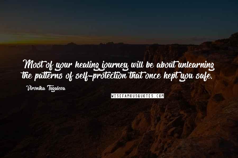 Vironika Tugaleva Quotes: Most of your healing journey will be about unlearning the patterns of self-protection that once kept you safe.