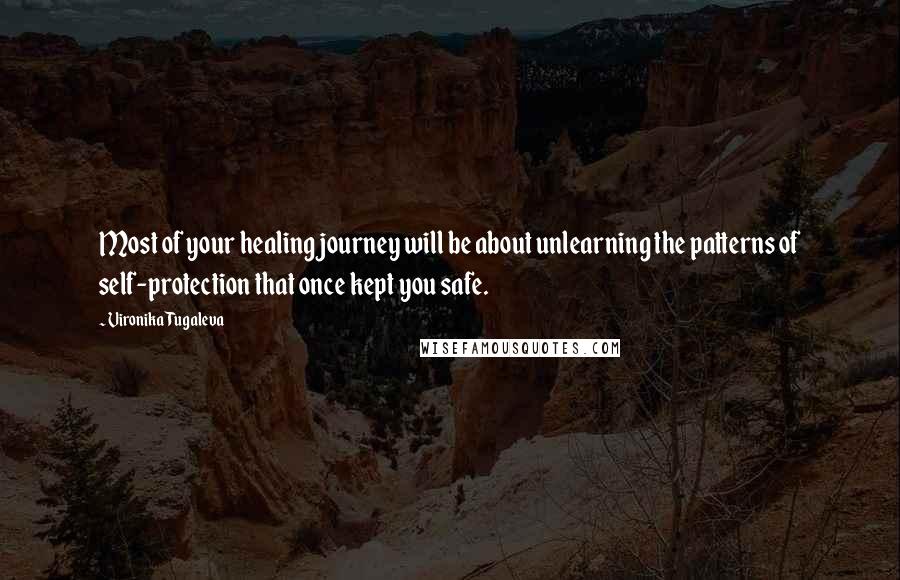 Vironika Tugaleva Quotes: Most of your healing journey will be about unlearning the patterns of self-protection that once kept you safe.