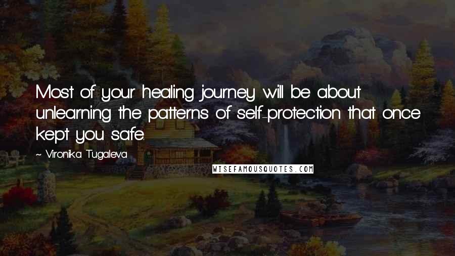 Vironika Tugaleva Quotes: Most of your healing journey will be about unlearning the patterns of self-protection that once kept you safe.