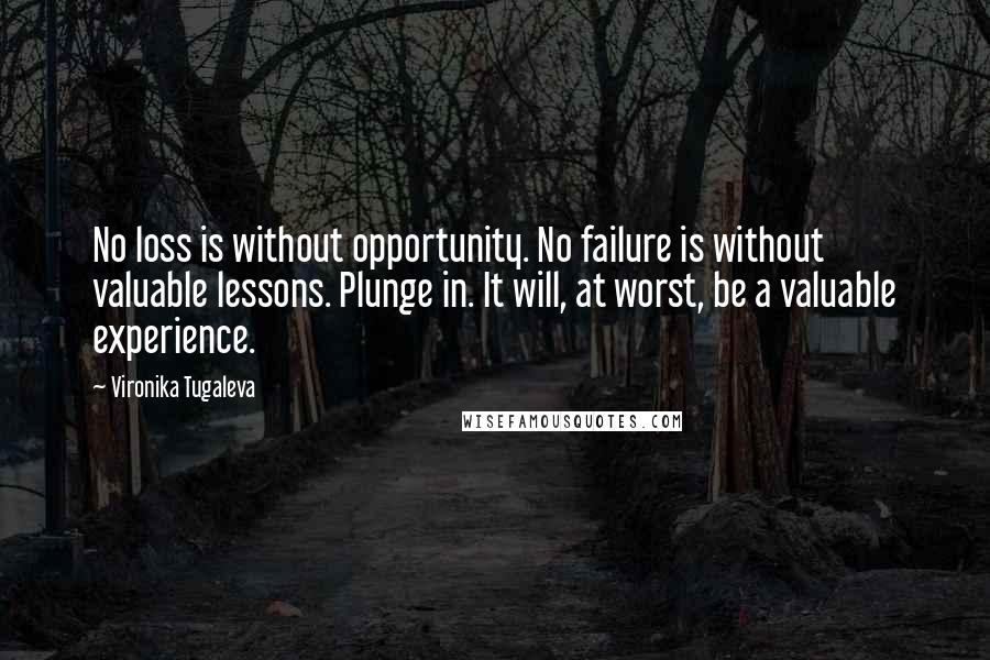 Vironika Tugaleva Quotes: No loss is without opportunity. No failure is without valuable lessons. Plunge in. It will, at worst, be a valuable experience.