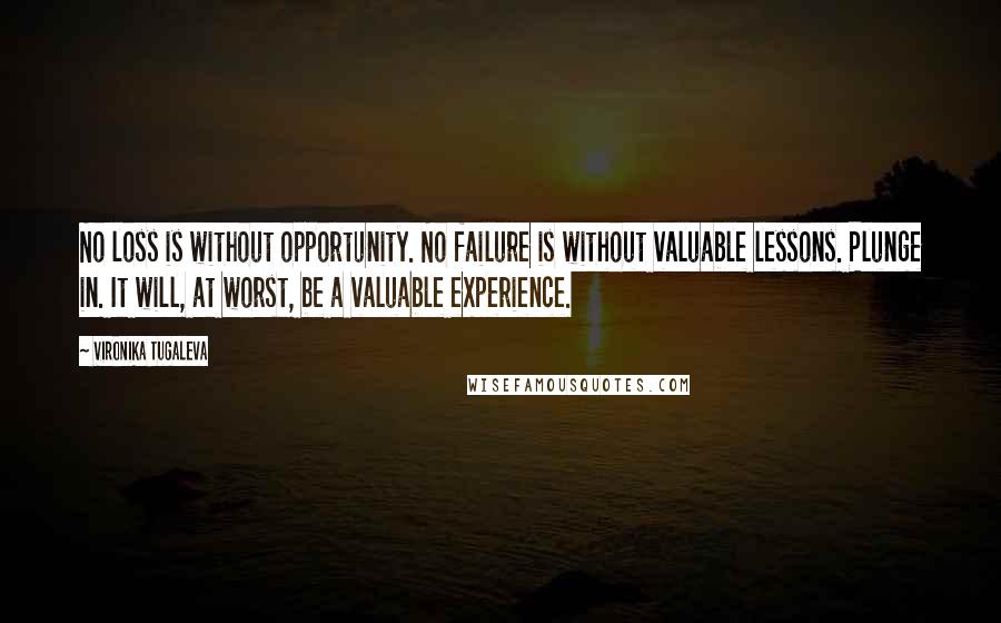 Vironika Tugaleva Quotes: No loss is without opportunity. No failure is without valuable lessons. Plunge in. It will, at worst, be a valuable experience.