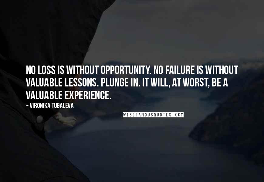 Vironika Tugaleva Quotes: No loss is without opportunity. No failure is without valuable lessons. Plunge in. It will, at worst, be a valuable experience.