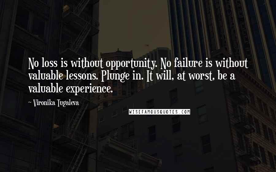 Vironika Tugaleva Quotes: No loss is without opportunity. No failure is without valuable lessons. Plunge in. It will, at worst, be a valuable experience.