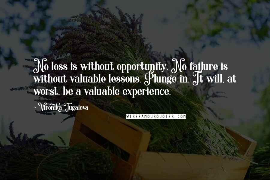 Vironika Tugaleva Quotes: No loss is without opportunity. No failure is without valuable lessons. Plunge in. It will, at worst, be a valuable experience.