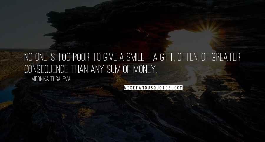 Vironika Tugaleva Quotes: No one is too poor to give a smile - a gift, often, of greater consequence than any sum of money.