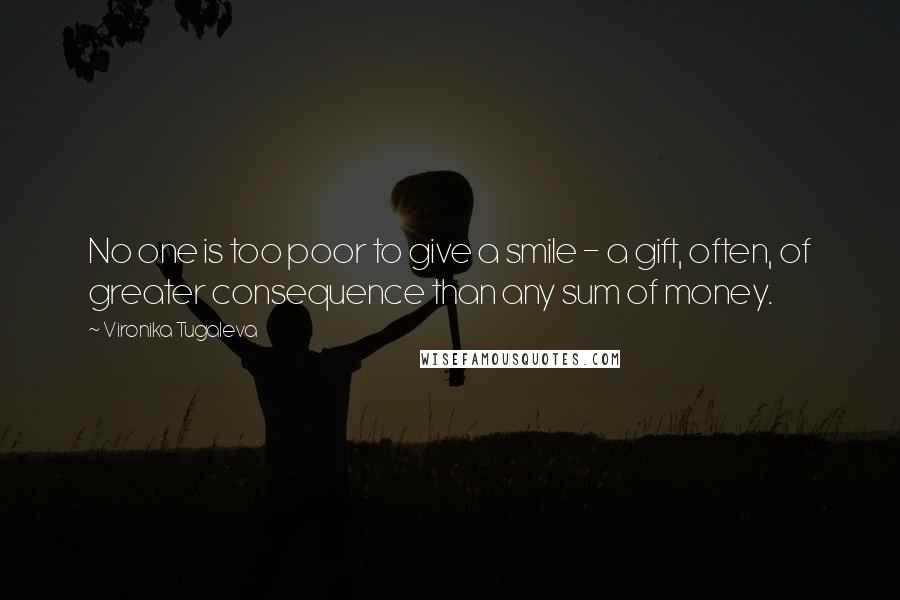 Vironika Tugaleva Quotes: No one is too poor to give a smile - a gift, often, of greater consequence than any sum of money.