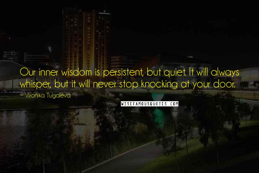 Vironika Tugaleva Quotes: Our inner wisdom is persistent, but quiet. It will always whisper, but it will never stop knocking at your door.