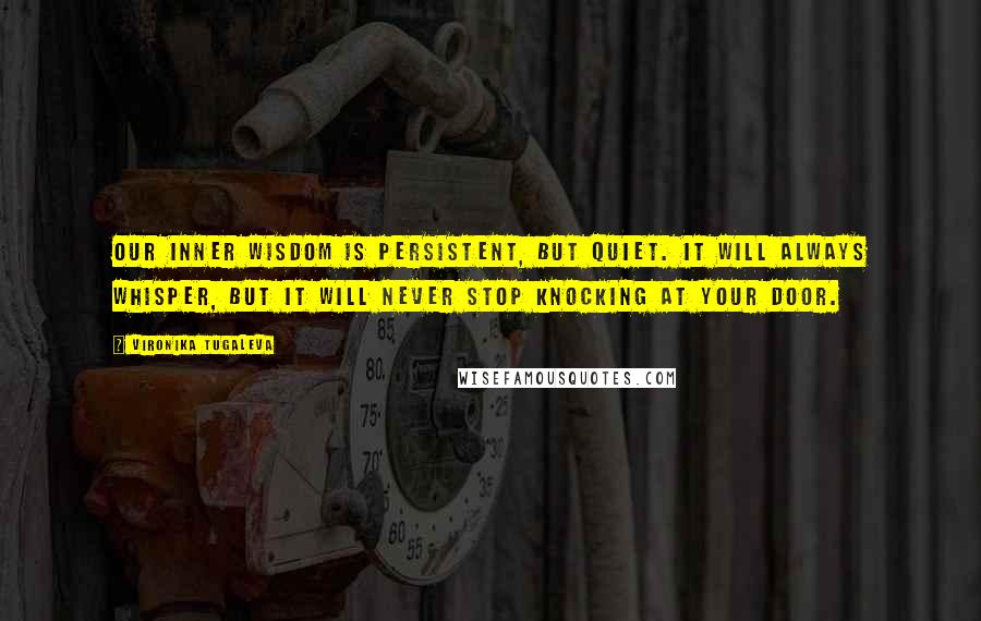 Vironika Tugaleva Quotes: Our inner wisdom is persistent, but quiet. It will always whisper, but it will never stop knocking at your door.