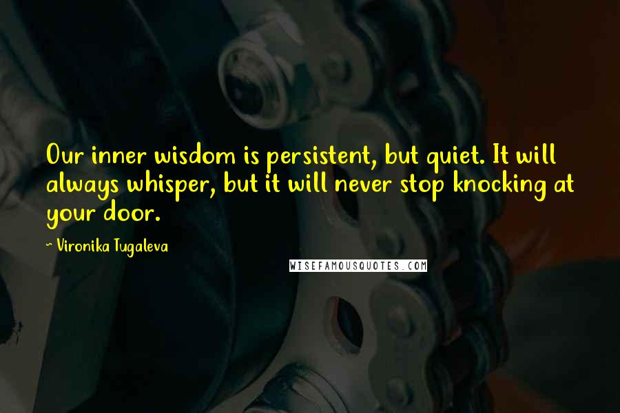 Vironika Tugaleva Quotes: Our inner wisdom is persistent, but quiet. It will always whisper, but it will never stop knocking at your door.