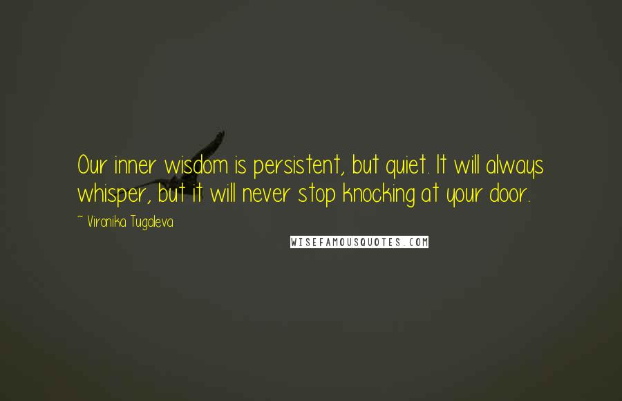 Vironika Tugaleva Quotes: Our inner wisdom is persistent, but quiet. It will always whisper, but it will never stop knocking at your door.
