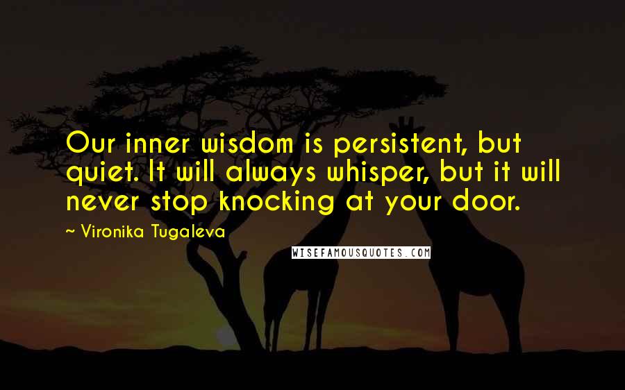 Vironika Tugaleva Quotes: Our inner wisdom is persistent, but quiet. It will always whisper, but it will never stop knocking at your door.