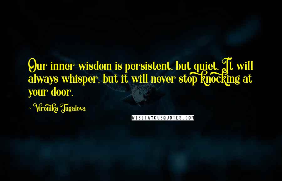 Vironika Tugaleva Quotes: Our inner wisdom is persistent, but quiet. It will always whisper, but it will never stop knocking at your door.