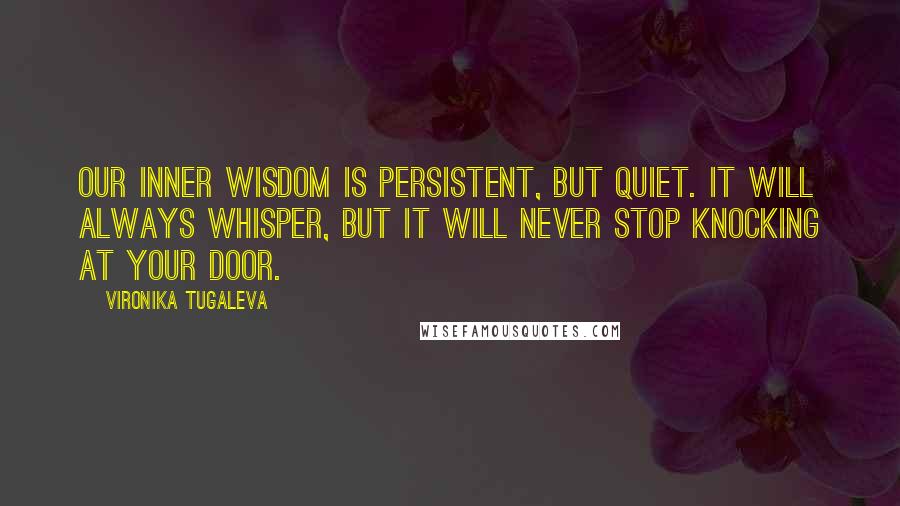 Vironika Tugaleva Quotes: Our inner wisdom is persistent, but quiet. It will always whisper, but it will never stop knocking at your door.